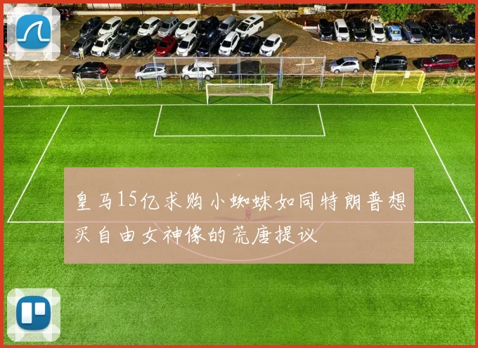 皇马15亿求购小蜘蛛如同特朗普想买自由女神像的荒唐提议
