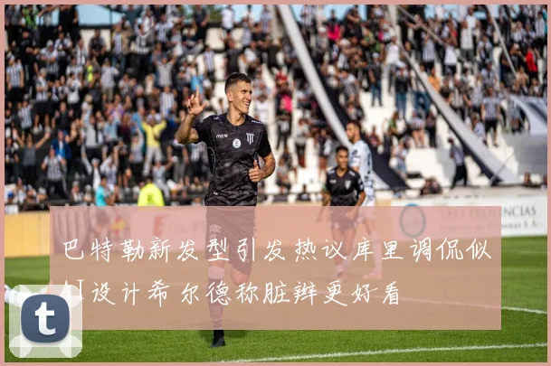 巴特勒新发型引发热议库里调侃似AI设计希尔德称脏辫更好看