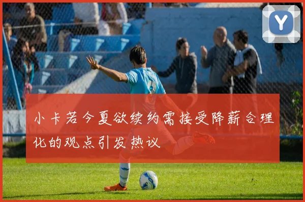 小卡若今夏欲续约需接受降薪合理化的观点引发热议