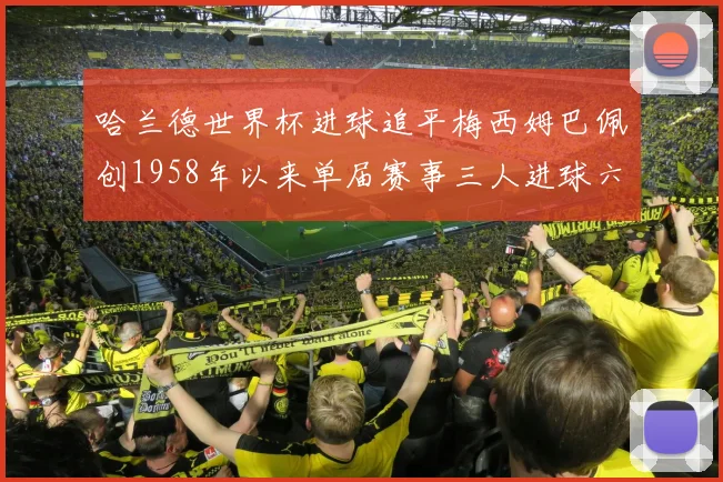 哈兰德世界杯进球追平梅西姆巴佩创1958年以来单届赛事三人进球六次新纪录